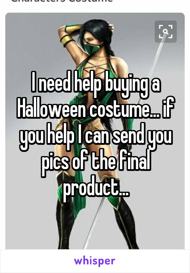 I need help buying a Halloween costume... if you help I can send you pics of the final product...