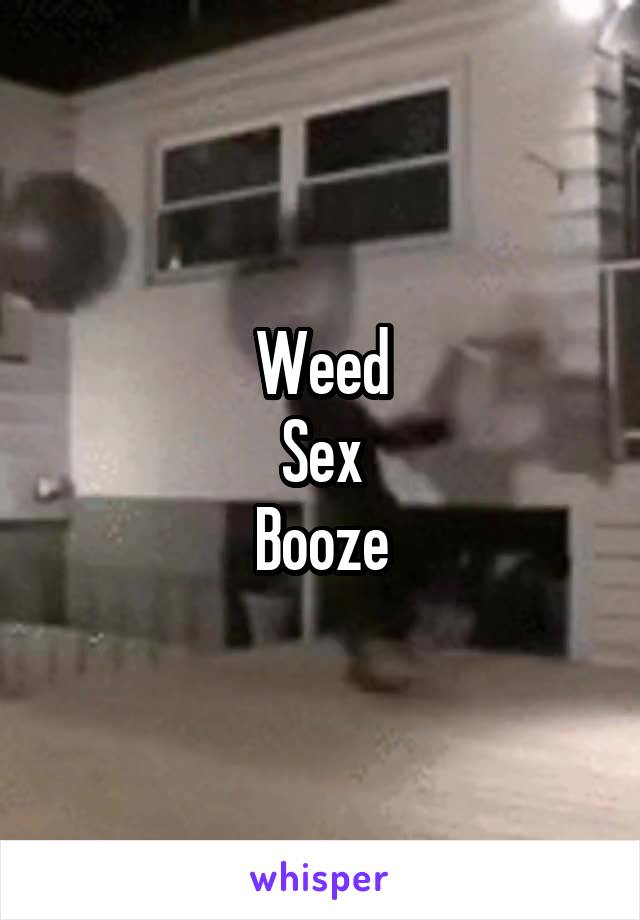 Weed
Sex
Booze