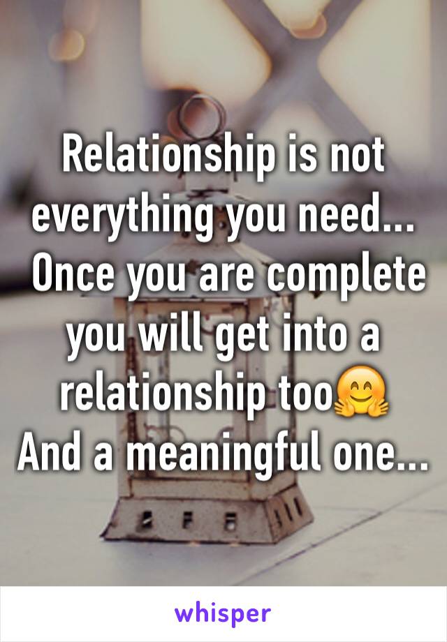 Relationship is not everything you need...
 Once you are complete  you will get into a relationship too🤗
And a meaningful one...