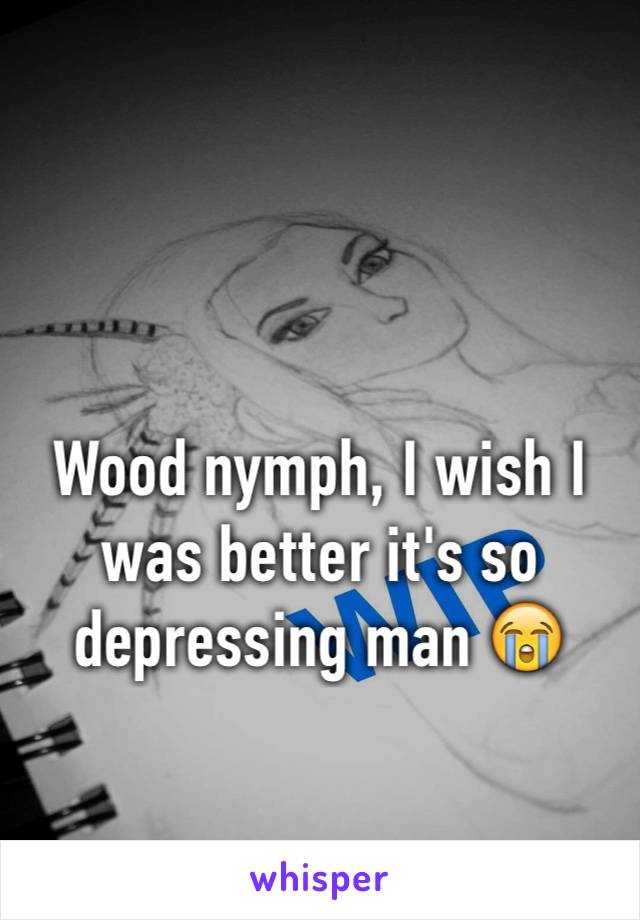 Wood nymph, I wish I was better it's so depressing man 😭