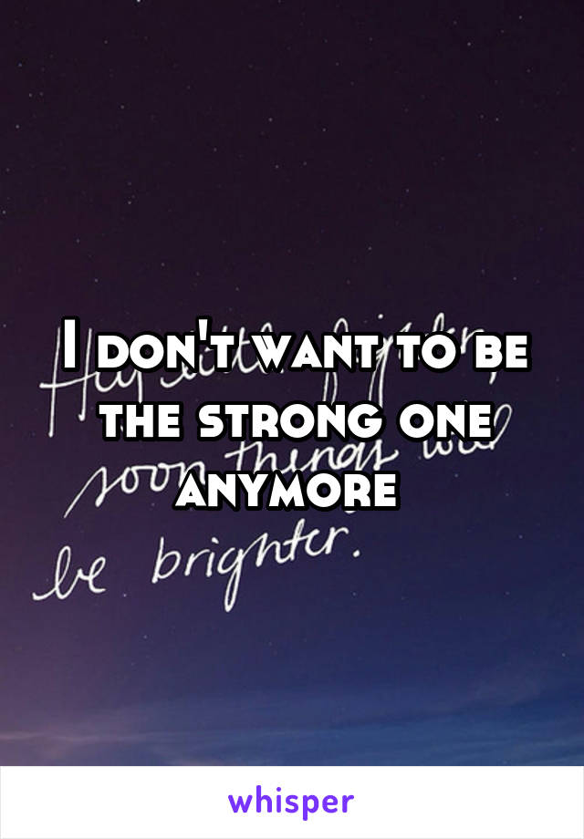 I don't want to be the strong one anymore 