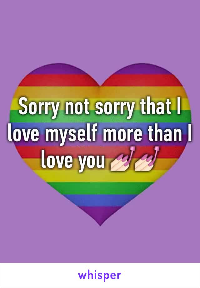 Sorry not sorry that I love myself more than I love you 💅🏻💅🏻