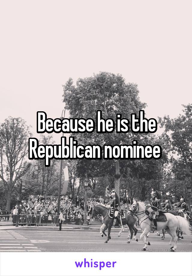 Because he is the Republican nominee 