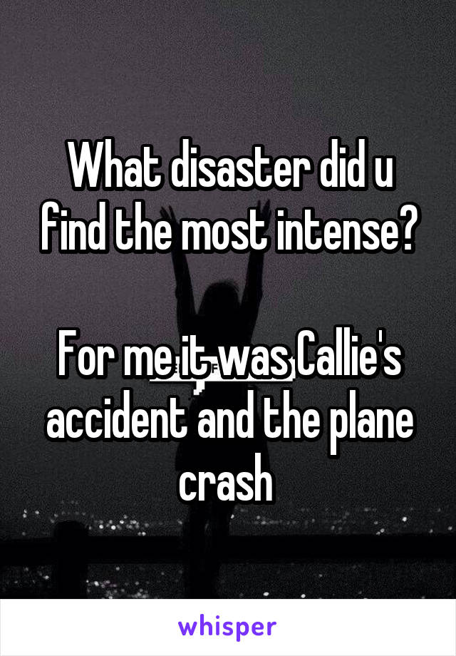 What disaster did u find the most intense?

For me it was Callie's accident and the plane crash 