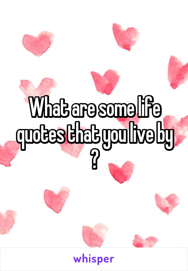 What are some life quotes that you live by ?
