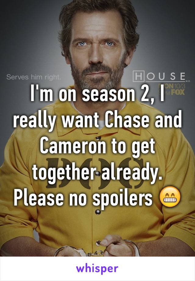 I'm on season 2, I really want Chase and Cameron to get together already. 
Please no spoilers 😁