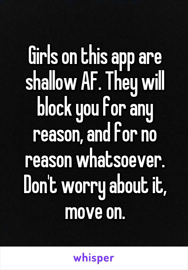 Girls on this app are shallow AF. They will block you for any reason, and for no reason whatsoever.
Don't worry about it, move on.