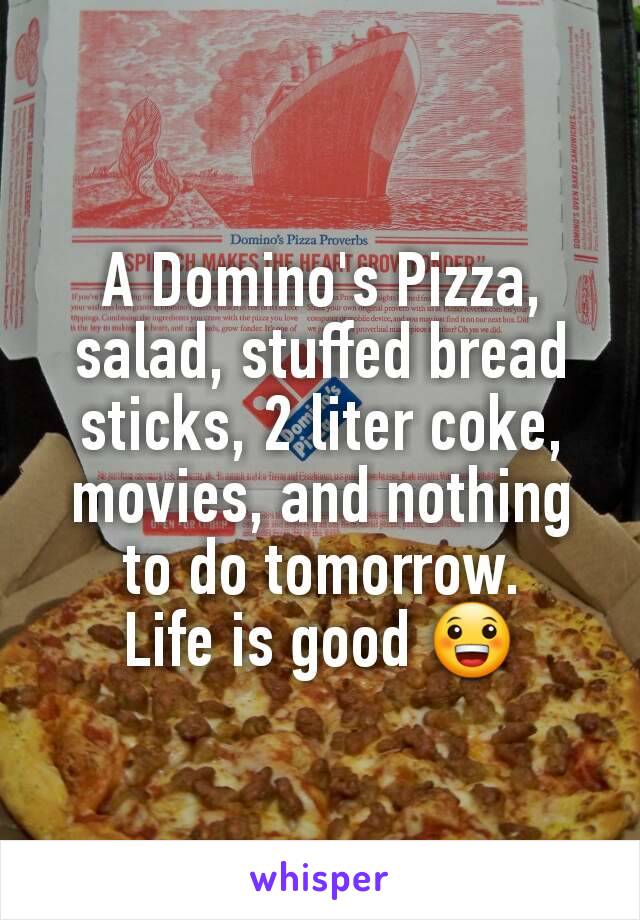 A Domino's Pizza, salad, stuffed bread sticks, 2 liter coke, movies, and nothing to do tomorrow.
Life is good 😀