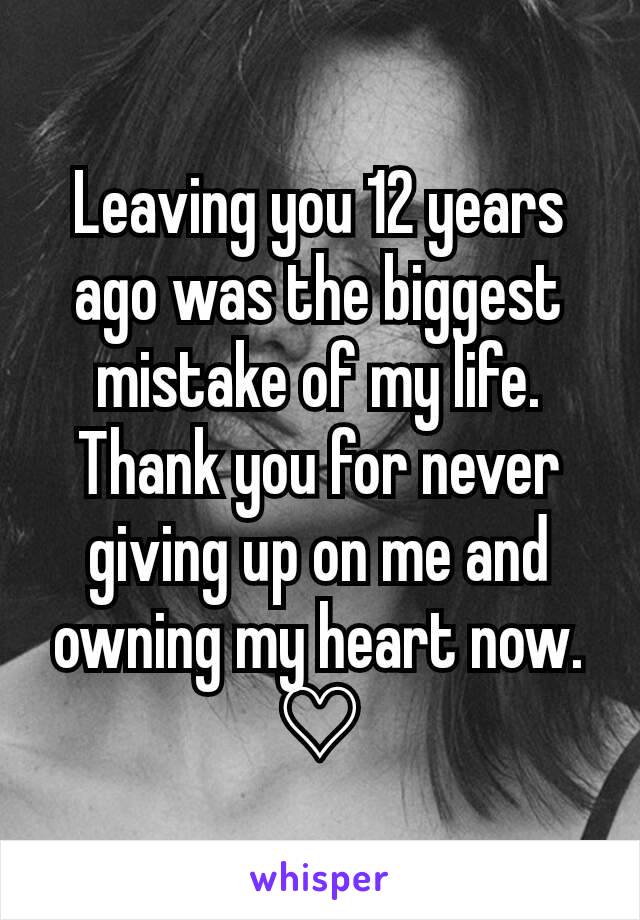 Leaving you 12 years ago was the biggest mistake of my life. Thank you for never giving up on me and owning my heart now. ♡