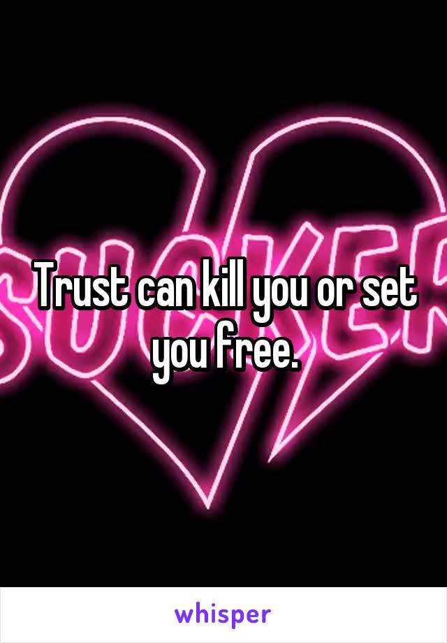Trust can kill you or set you free.