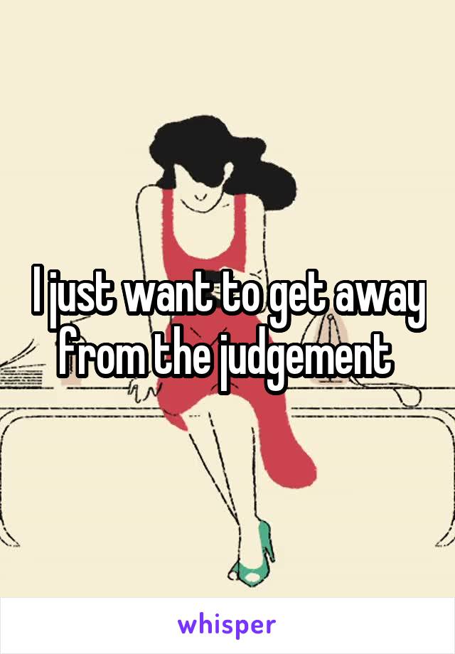I just want to get away from the judgement 