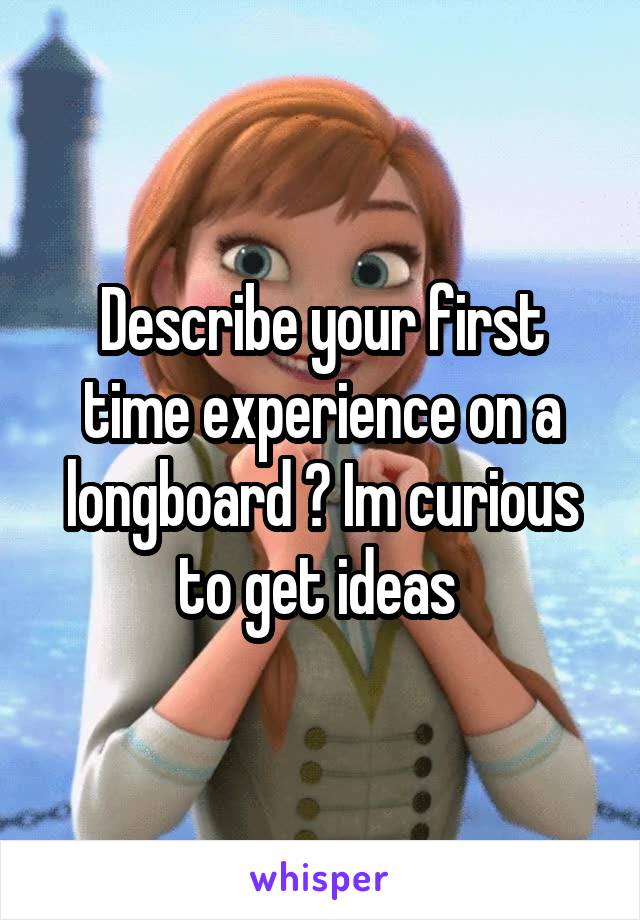 Describe your first time experience on a longboard ? Im curious to get ideas 