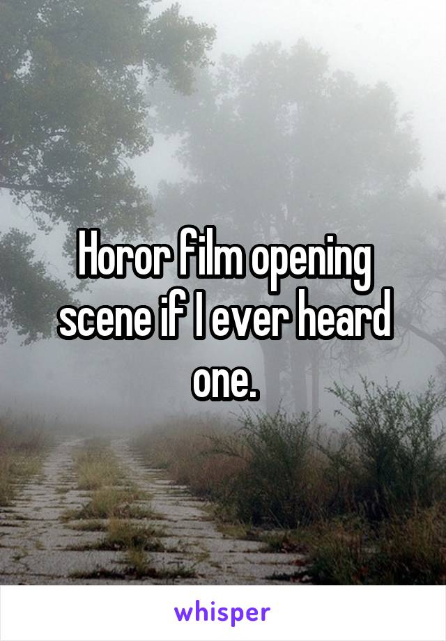 Horor film opening scene if I ever heard one.