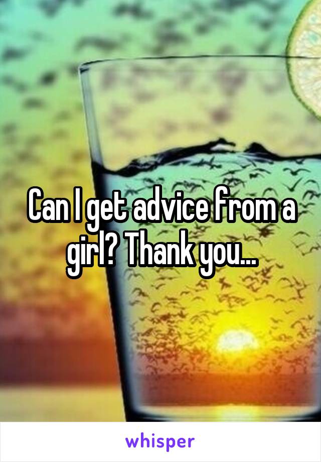 Can I get advice from a girl? Thank you...