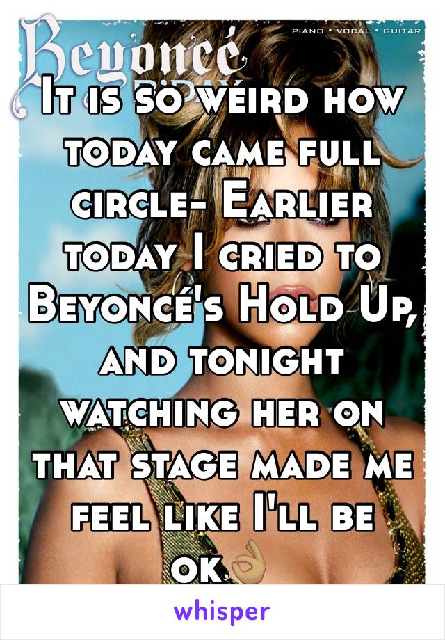It is so weird how today came full circle- Earlier today I cried to Beyoncé's Hold Up, and tonight watching her on that stage made me feel like I'll be ok👌🏽