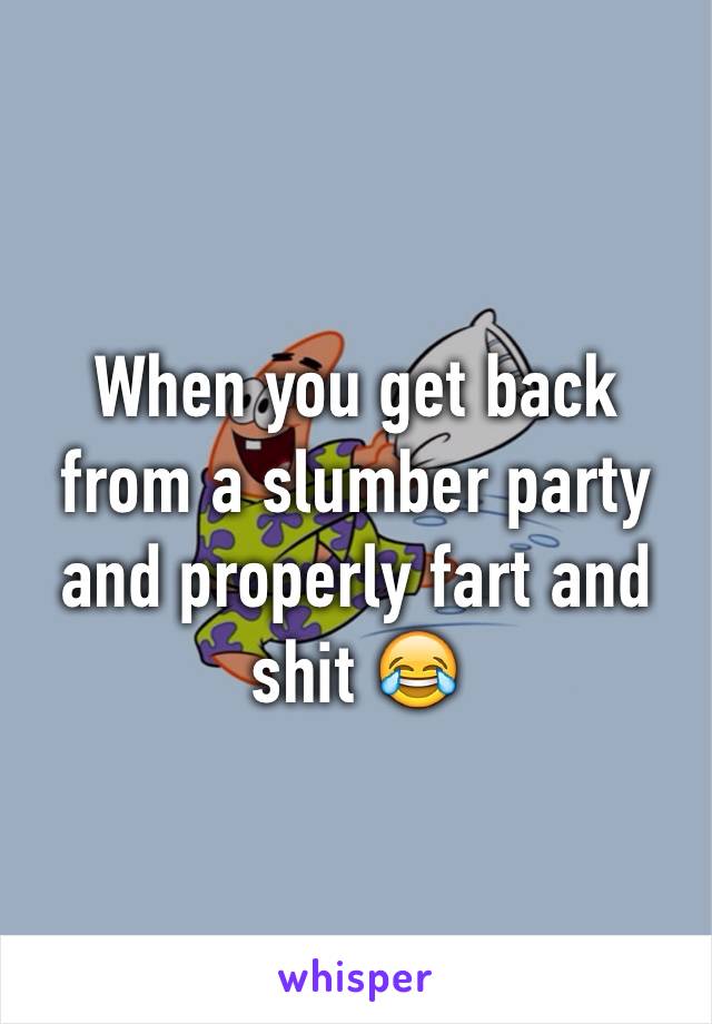 When you get back from a slumber party and properly fart and shit 😂