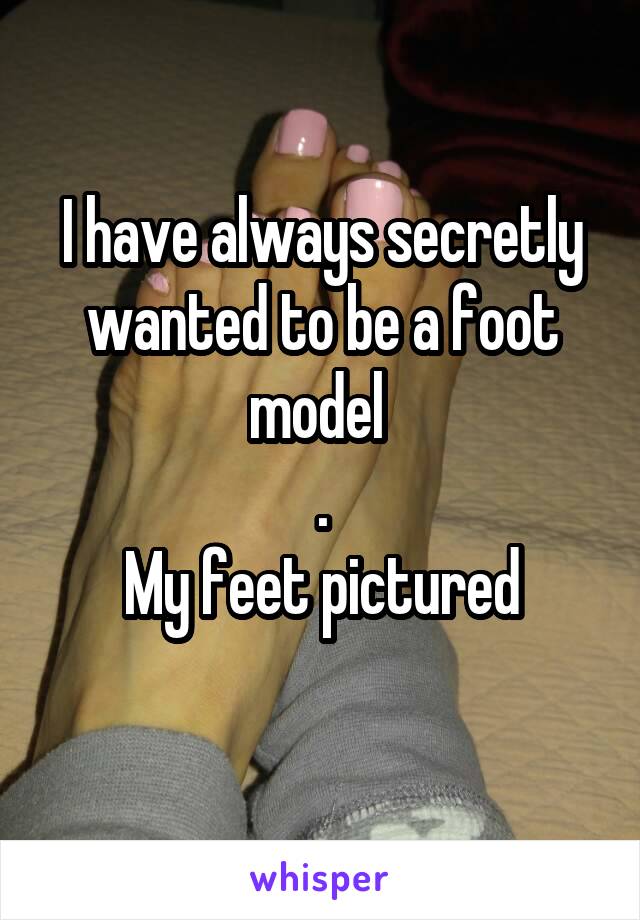 I have always secretly wanted to be a foot model 
.
My feet pictured
