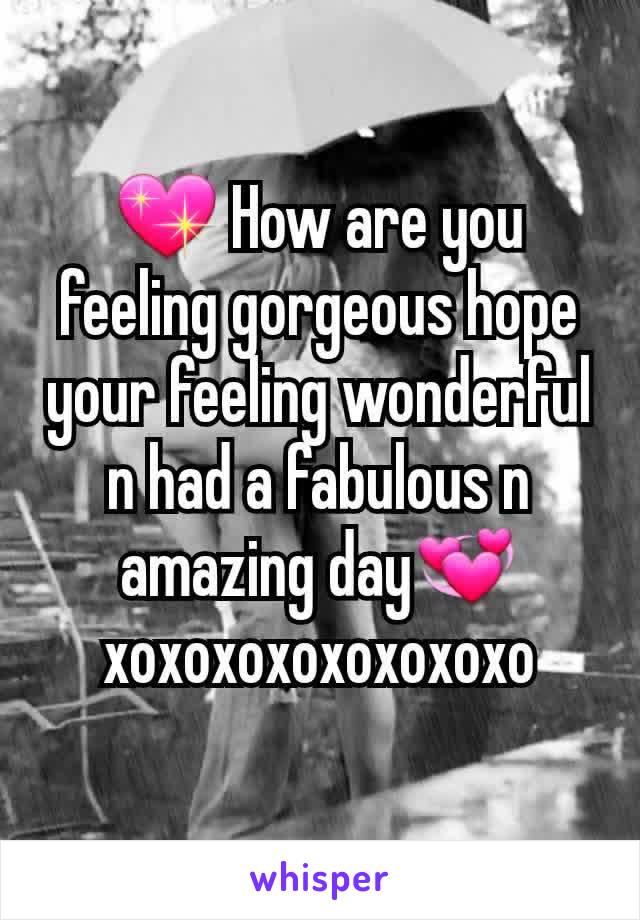 💖 How are you feeling gorgeous hope your feeling wonderful n had a fabulous n amazing day💞xoxoxoxoxoxoxoxo