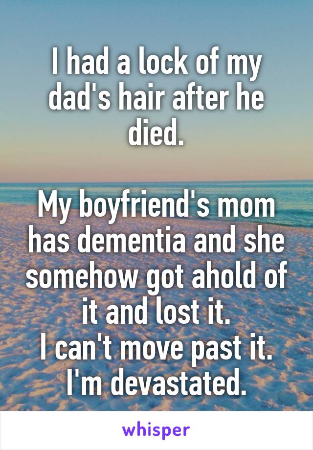 I had a lock of my dad's hair after he died.

My boyfriend's mom has dementia and she somehow got ahold of it and lost it.
I can't move past it. I'm devastated.