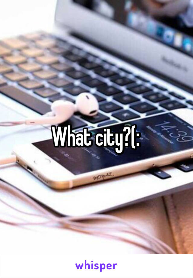 What city?(: 