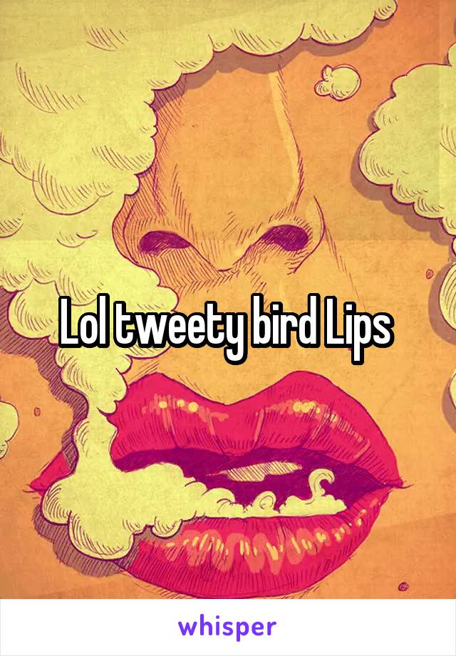 Lol tweety bird Lips 
