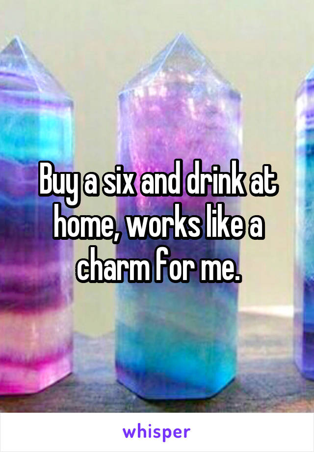 Buy a six and drink at home, works like a charm for me.