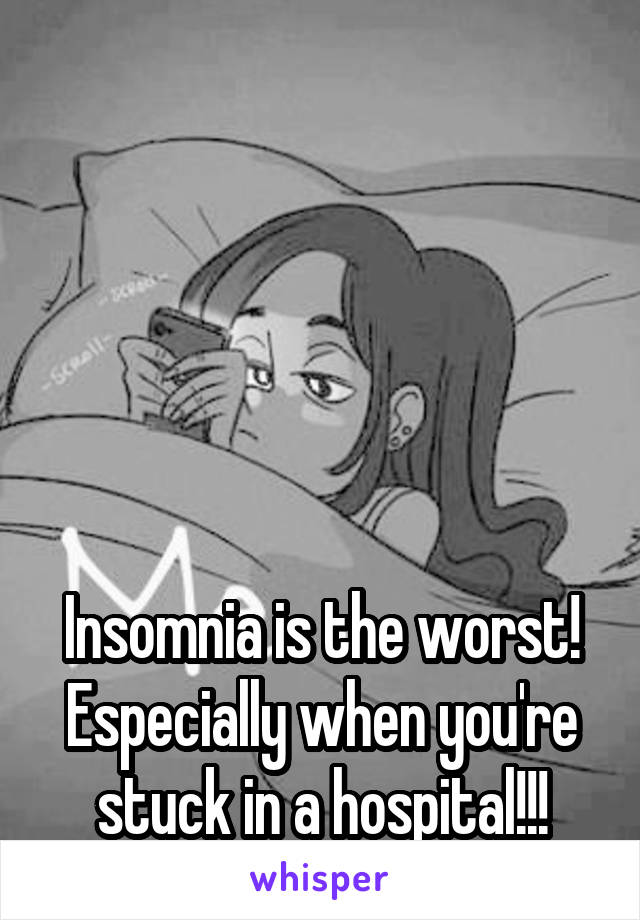 





Insomnia is the worst! Especially when you're stuck in a hospital!!!