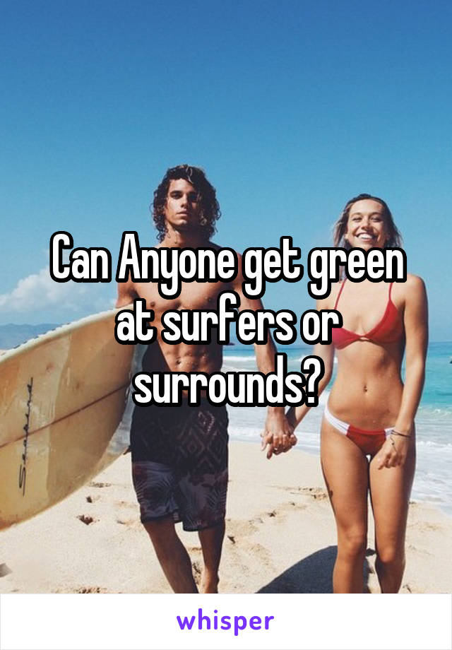 Can Anyone get green at surfers or surrounds?