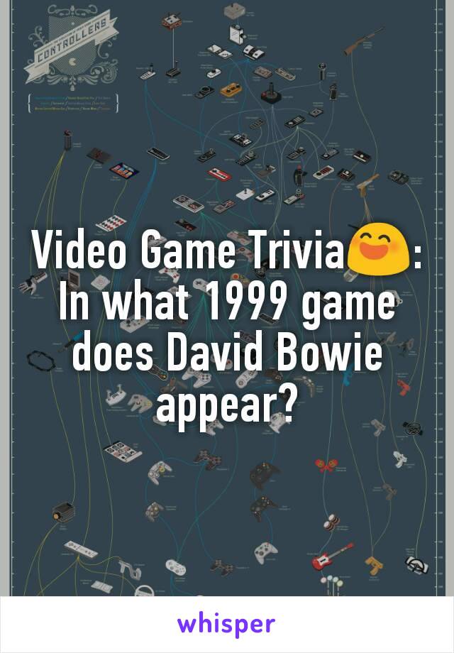 Video Game Trivia😄:
In what 1999 game does David Bowie appear?