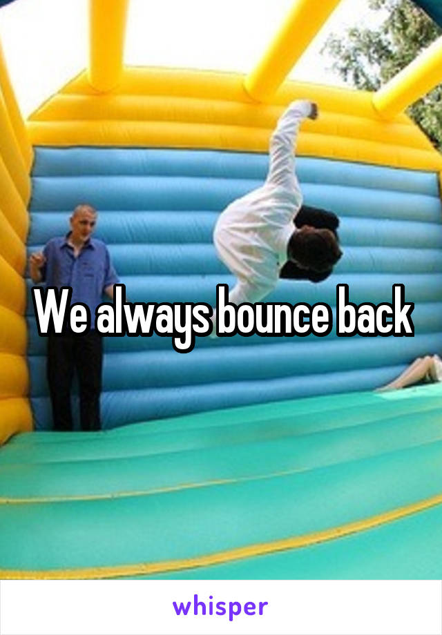 We always bounce back
