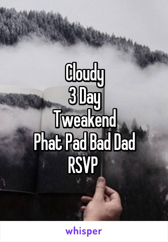 Cloudy
3 Day
Tweakend
Phat Pad Bad Dad
RSVP 