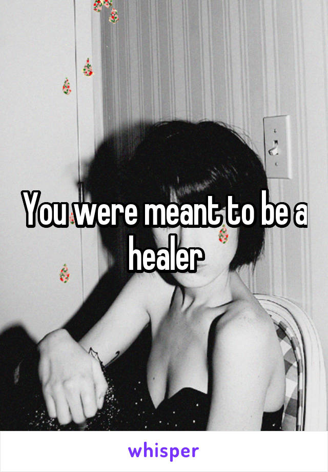 You were meant to be a healer