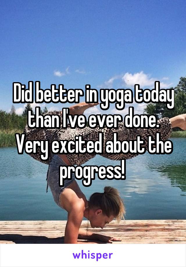 Did better in yoga today than I've ever done. Very excited about the progress! 