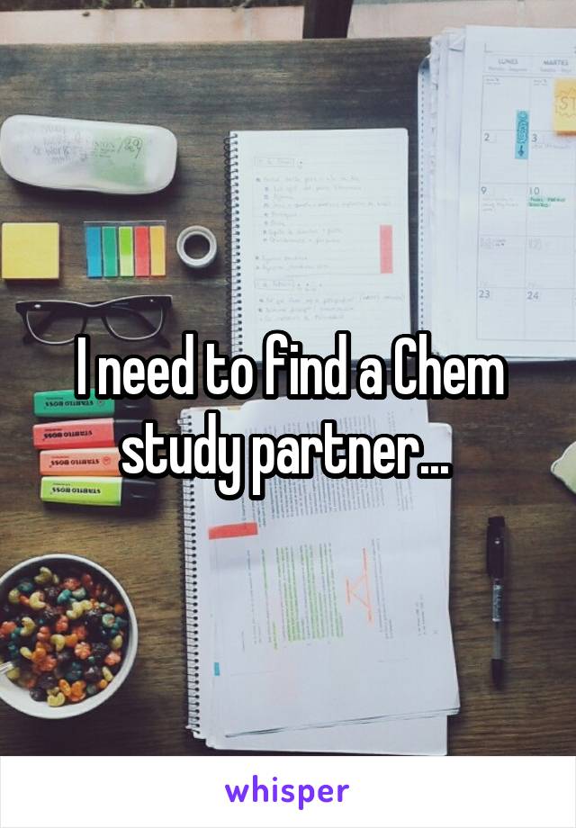 I need to find a Chem study partner... 