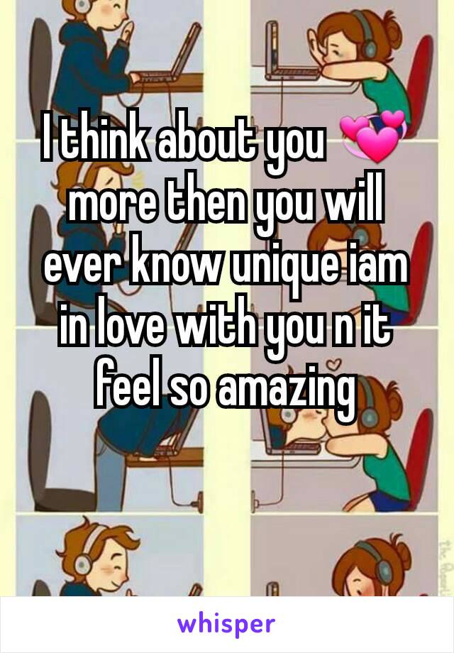 I think about you 💞more then you will ever know unique iam in love with you n it feel so amazing