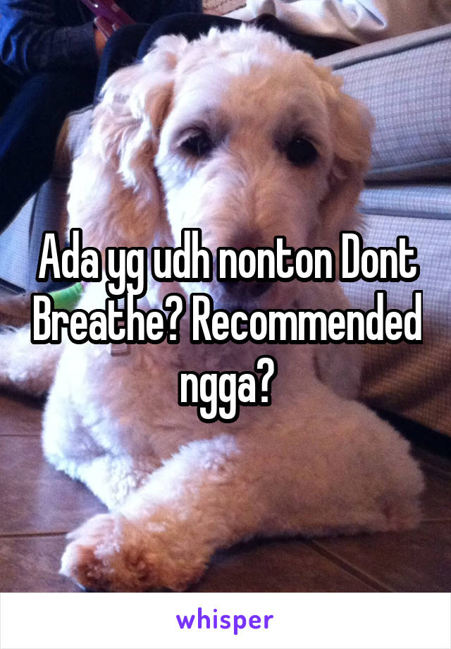 Ada yg udh nonton Dont Breathe? Recommended ngga?