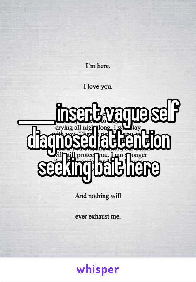 _____ insert vague self diagnosed attention seeking bait here