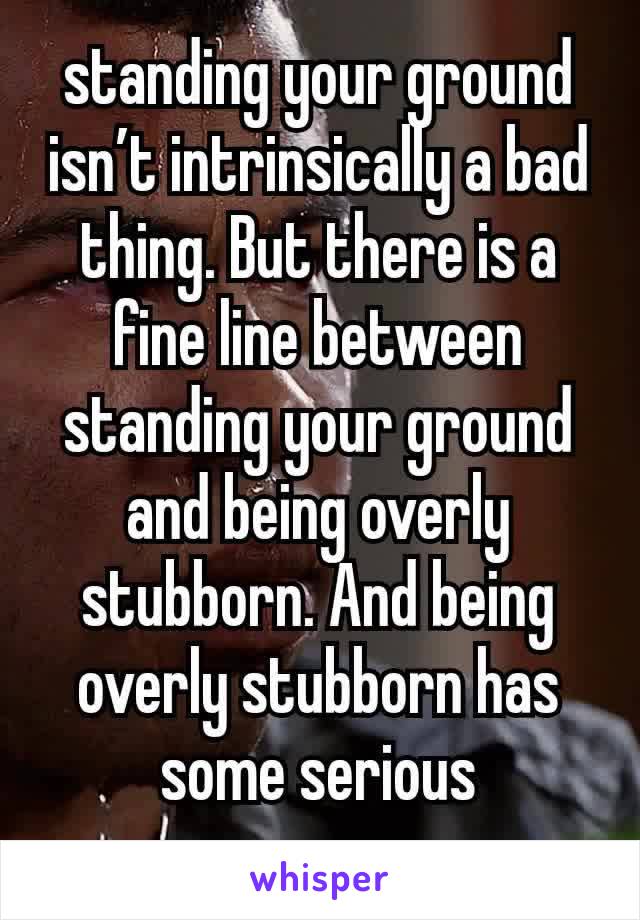 standing your ground isn’t intrinsically a bad thing. But there is a fine line between standing your ground and being overly stubborn. And being overly stubborn has some serious consequences.. . 