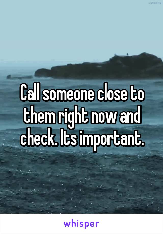 Call someone close to them right now and check. Its important.