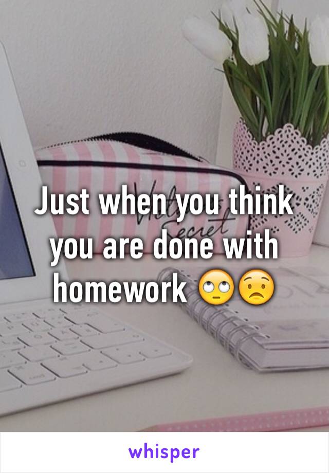 Just when you think you are done with homework 🙄😟