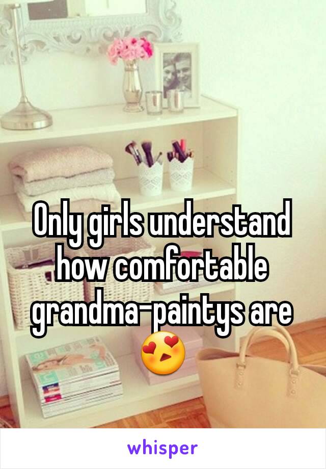 Only girls understand how comfortable grandma-paintys are 😍