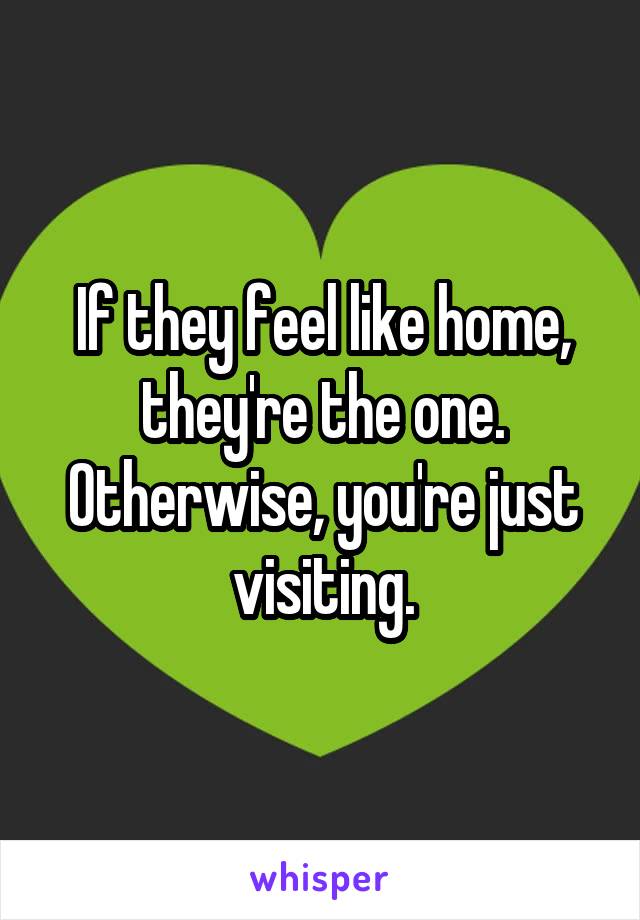 If they feel like home, they're the one.
Otherwise, you're just visiting.