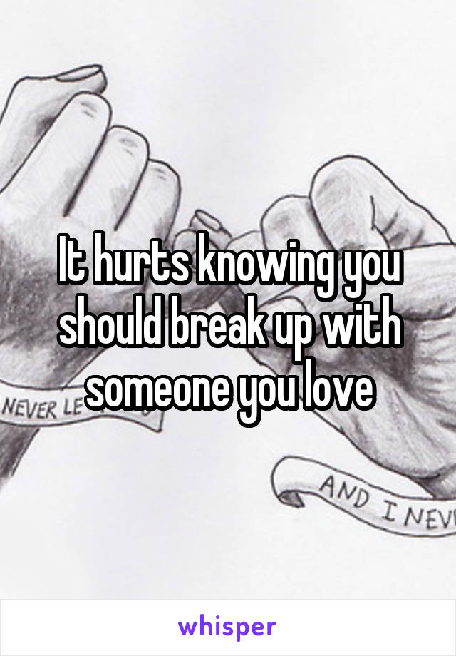 It hurts knowing you should break up with someone you love
