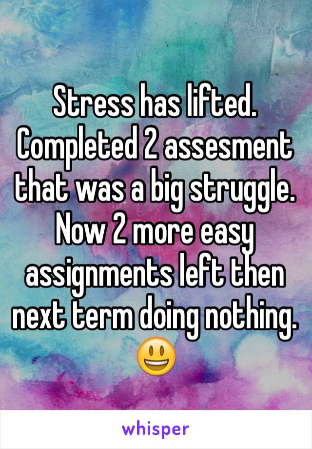 Stress has lifted. Completed 2 assesment that was a big struggle. Now 2 more easy assignments left then next term doing nothing. 😃