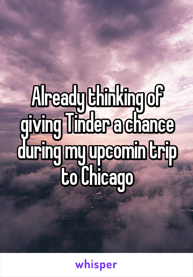 Already thinking of giving Tinder a chance during my upcomin trip to Chicago