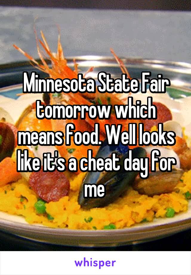 Minnesota State Fair tomorrow which means food. Well looks like it's a cheat day for me 
