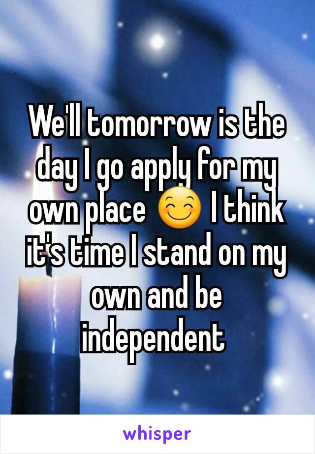We'll tomorrow is the day I go apply for my own place 😊 I think it's time I stand on my own and be independent 