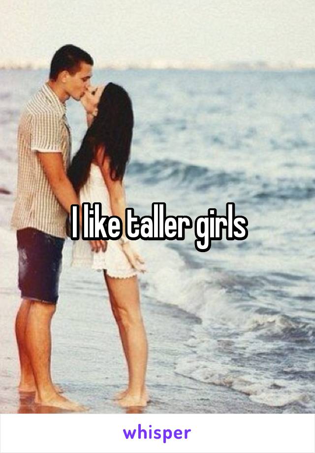 I like taller girls