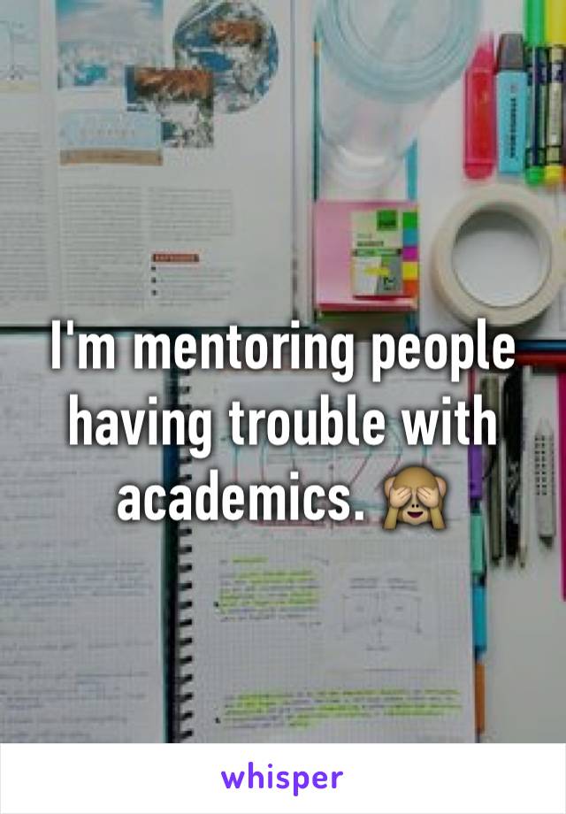 I'm mentoring people having trouble with academics. 🙈