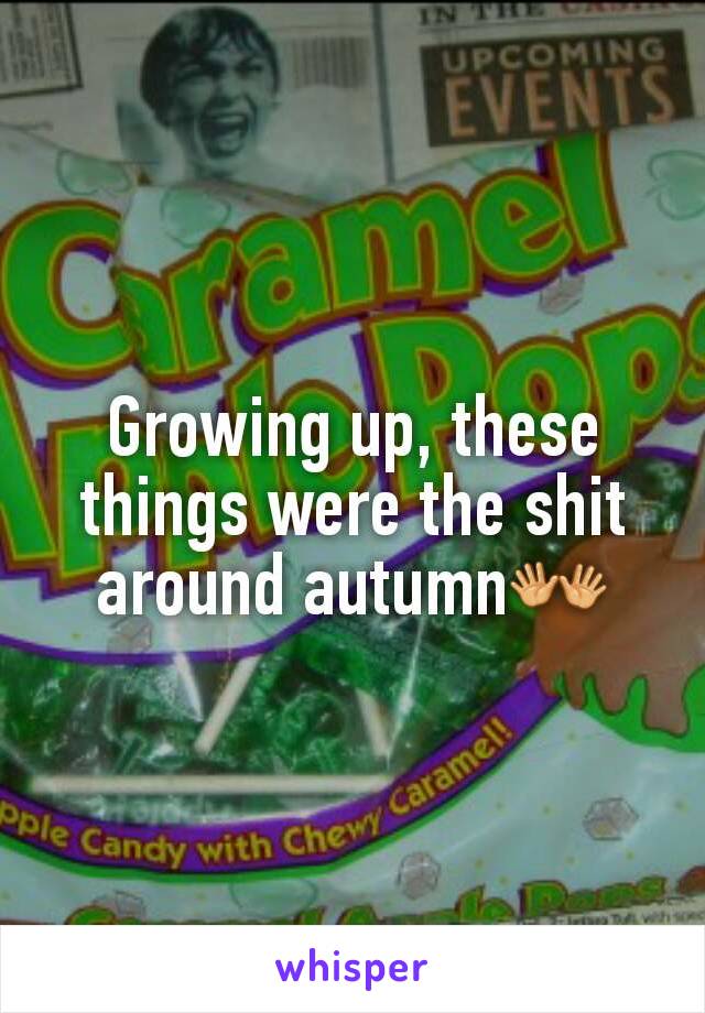 Growing up, these things were the shit around autumn👐